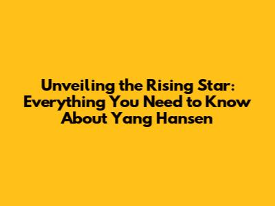 Unveiling the Rising Star: Everything You Need to Know About Yang Hansen