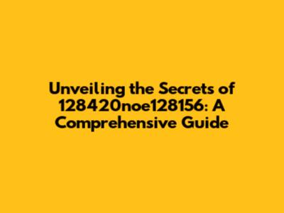 Unveiling the Secrets of 128420noe128156: A Comprehensive Guide