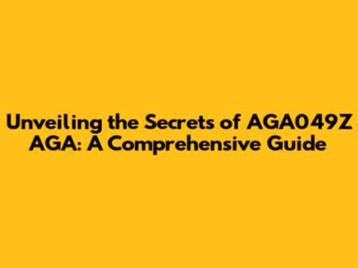 Unveiling the Secrets of AGA049Z AGA: A Comprehensive Guide