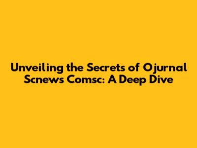 Unveiling the Secrets of Ojurnal Scnews Comsc: A Deep Dive