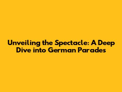 Unveiling the Spectacle: A Deep Dive into German Parades