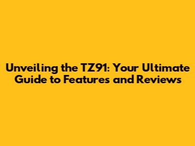 Unveiling the TZ91: Your Ultimate Guide to Features and Reviews