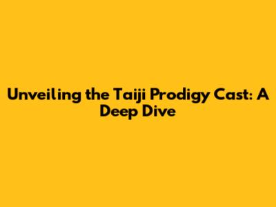 Unveiling the Taiji Prodigy Cast: A Deep Dive