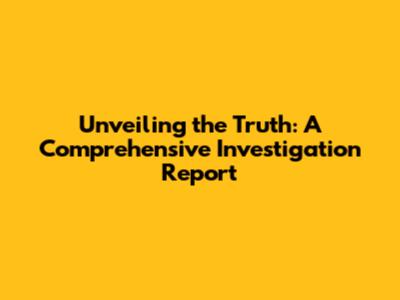 Unveiling the Truth: A Comprehensive Investigation Report
