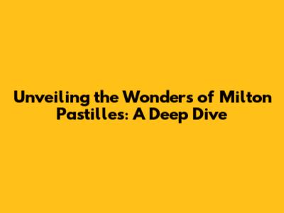Unveiling the Wonders of Milton Pastilles: A Deep Dive