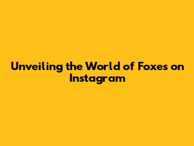 Unveiling the World of Foxes on Instagram