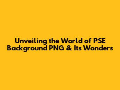 Unveiling the World of PSE Background PNG & Its Wonders