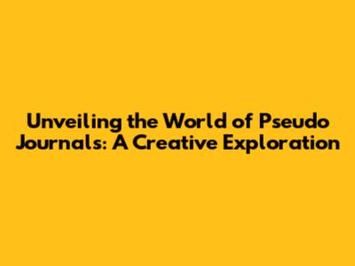 Unveiling the World of Pseudo Journals: A Creative Exploration