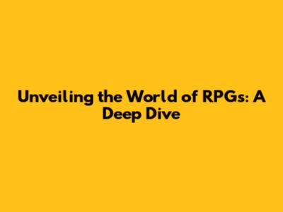 Unveiling the World of RPGs: A Deep Dive