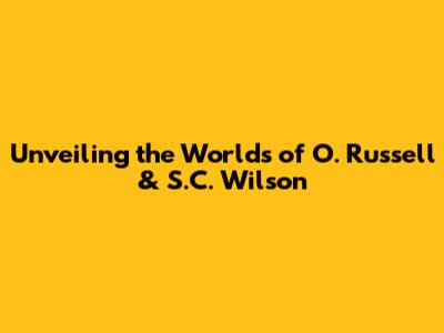 Unveiling the Worlds of O. Russell & S.C. Wilson