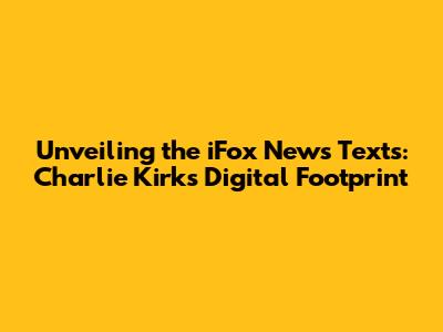Unveiling the iFox News Texts: Charlie Kirk's Digital Footprint