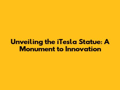 Unveiling the iTesla Statue: A Monument to Innovation