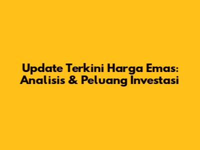 Update Terkini Harga Emas: Analisis & Peluang Investasi