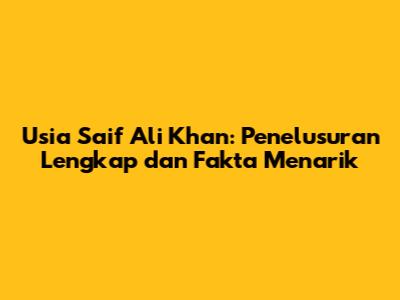Usia Saif Ali Khan: Penelusuran Lengkap dan Fakta Menarik