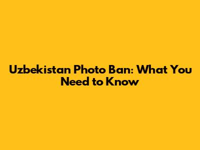 Uzbekistan Photo Ban: What You Need to Know