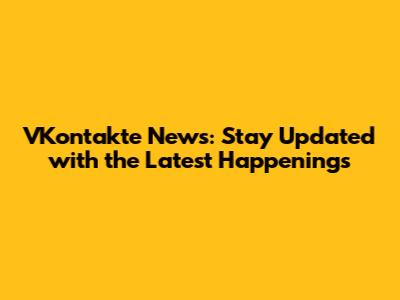 VKontakte News: Stay Updated with the Latest Happenings