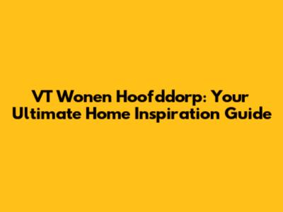 VT Wonen Hoofddorp: Your Ultimate Home Inspiration Guide