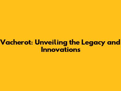 Vacherot: Unveiling the Legacy and Innovations