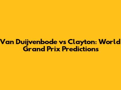 Van Duijvenbode vs Clayton: World Grand Prix Predictions