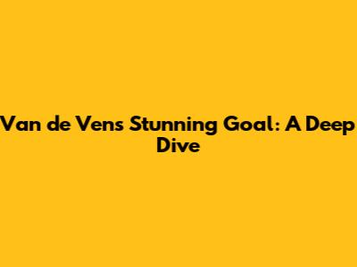 Van de Ven's Stunning Goal: A Deep Dive