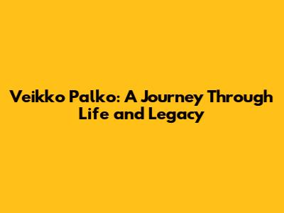 Veikko Palko: A Journey Through Life and Legacy