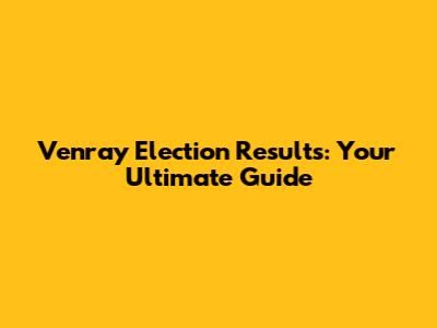 Venray Election Results: Your Ultimate Guide