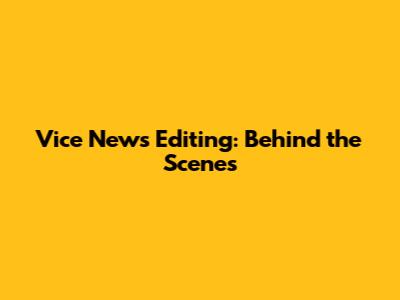 Vice News Editing: Behind the Scenes