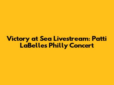 Victory at Sea Livestream: Patti LaBelle's Philly Concert