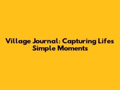 Village Journal: Capturing Life's Simple Moments