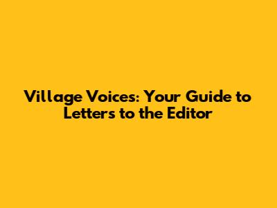 Village Voices: Your Guide to Letters to the Editor