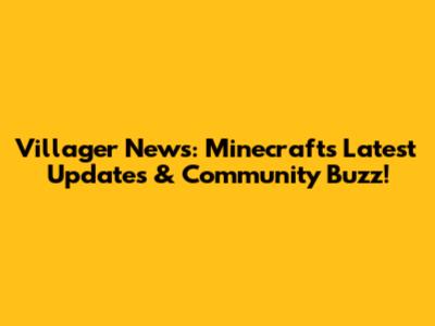 Villager News: Minecraft's Latest Updates & Community Buzz!