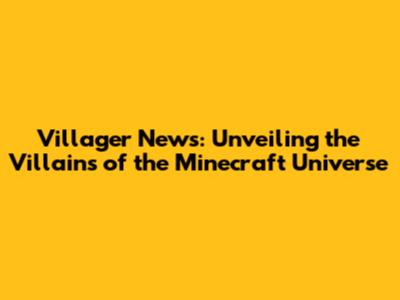 Villager News: Unveiling the Villains of the Minecraft Universe