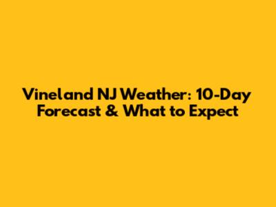 Vineland NJ Weather: 10-Day Forecast & What to Expect
