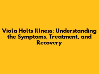 Viola Holt's Illness: Understanding the Symptoms, Treatment, and Recovery