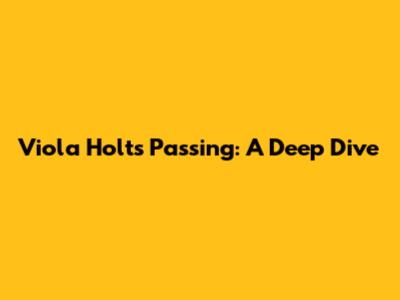 Viola Holt's Passing: A Deep Dive