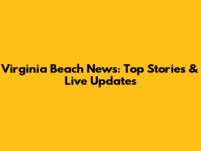 Virginia Beach News: Top Stories & Live Updates