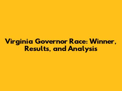 Virginia Governor Race: Winner, Results, and Analysis