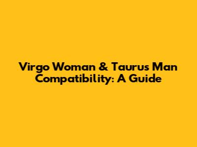 Virgo Woman & Taurus Man Compatibility: A Guide
