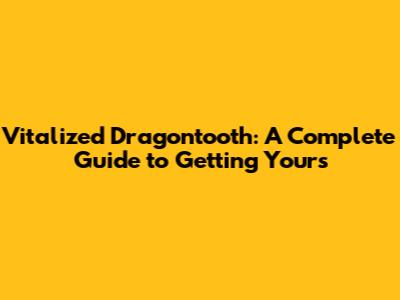 Vitalized Dragontooth: A Complete Guide to Getting Yours
