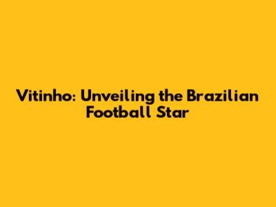 Vitinho: Unveiling the Brazilian Football Star