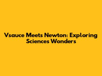 Vsauce Meets Newton: Exploring Science's Wonders