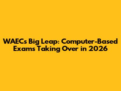 WAEC's Big Leap: Computer-Based Exams Taking Over in 2026