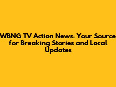 WBNG TV Action News: Your Source for Breaking Stories and Local Updates