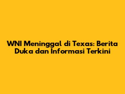 WNI Meninggal di Texas: Berita Duka dan Informasi Terkini