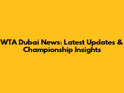 WTA Dubai News: Latest Updates & Championship Insights