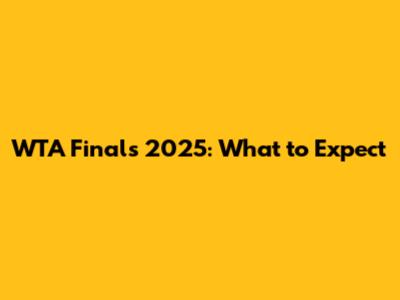 WTA Finals 2025: What to Expect