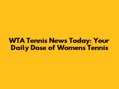 WTA Tennis News Today: Your Daily Dose of Women's Tennis