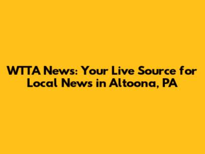 WTTA News: Your Live Source for Local News in Altoona, PA