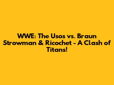 WWE: The Usos vs. Braun Strowman & Ricochet - A Clash of Titans!