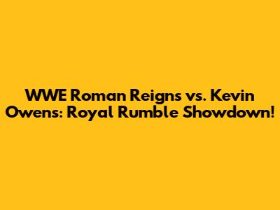 WWE Roman Reigns vs. Kevin Owens: Royal Rumble Showdown!